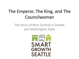 The Emperor, The King, and The
Councilwoman
The Story of Rent Control in Seattle
and Washington State
 