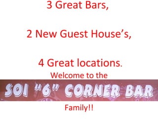 3 Great Bars,  2 New Guest House’s,  4 Great locations . Welcome to the Family!! 