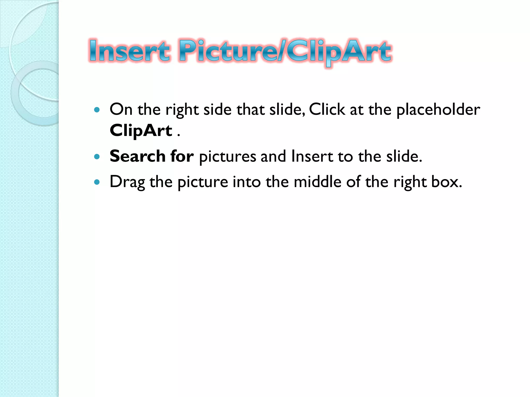    On the right side that slide, Click at the placeholder
    ClipArt .
   Search for pictures and Insert to the slide.
   Drag the picture into the middle of the right box.
 