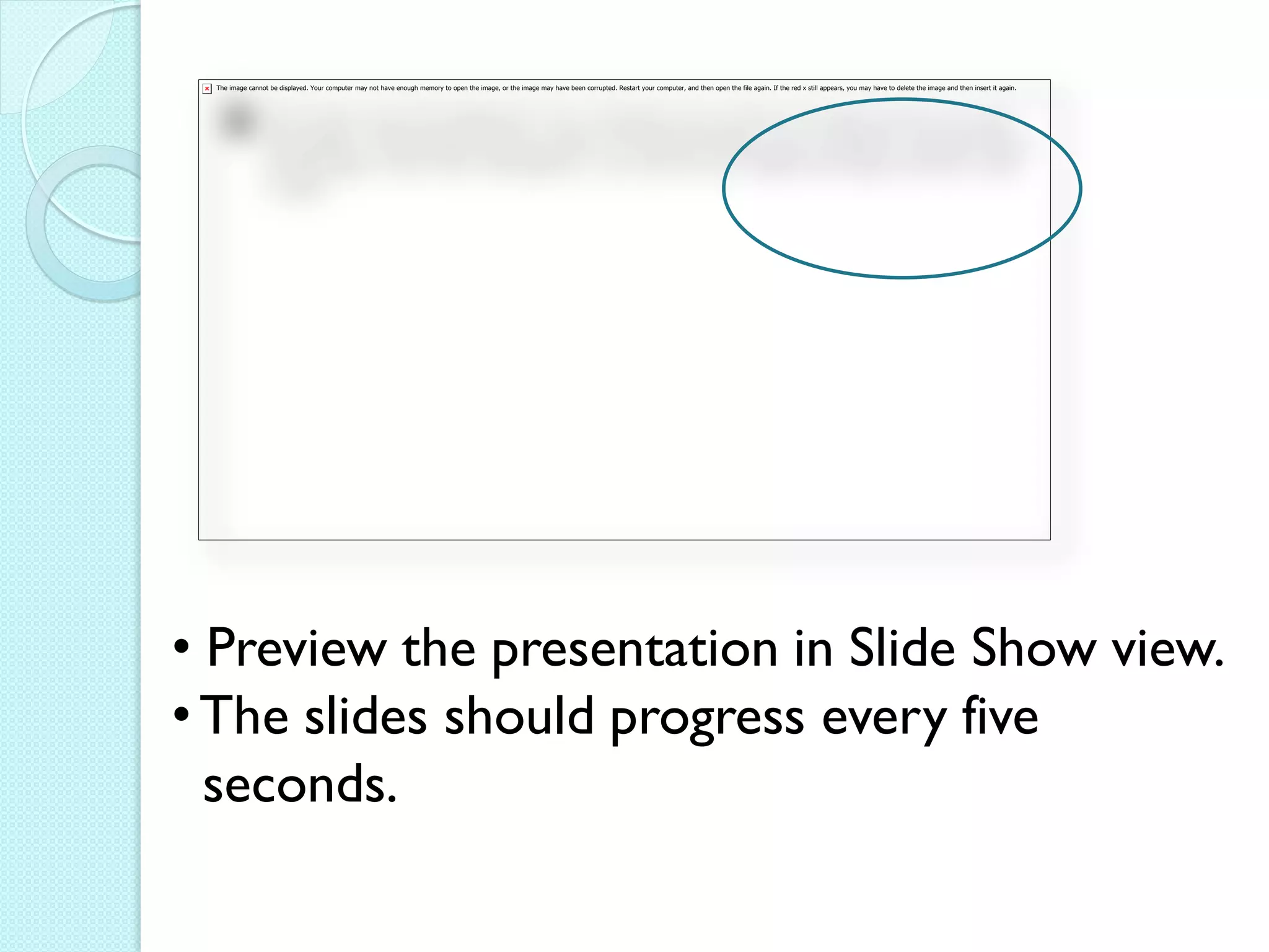 • Preview the presentation in Slide Show view.
• The slides should progress every five
  seconds.
 