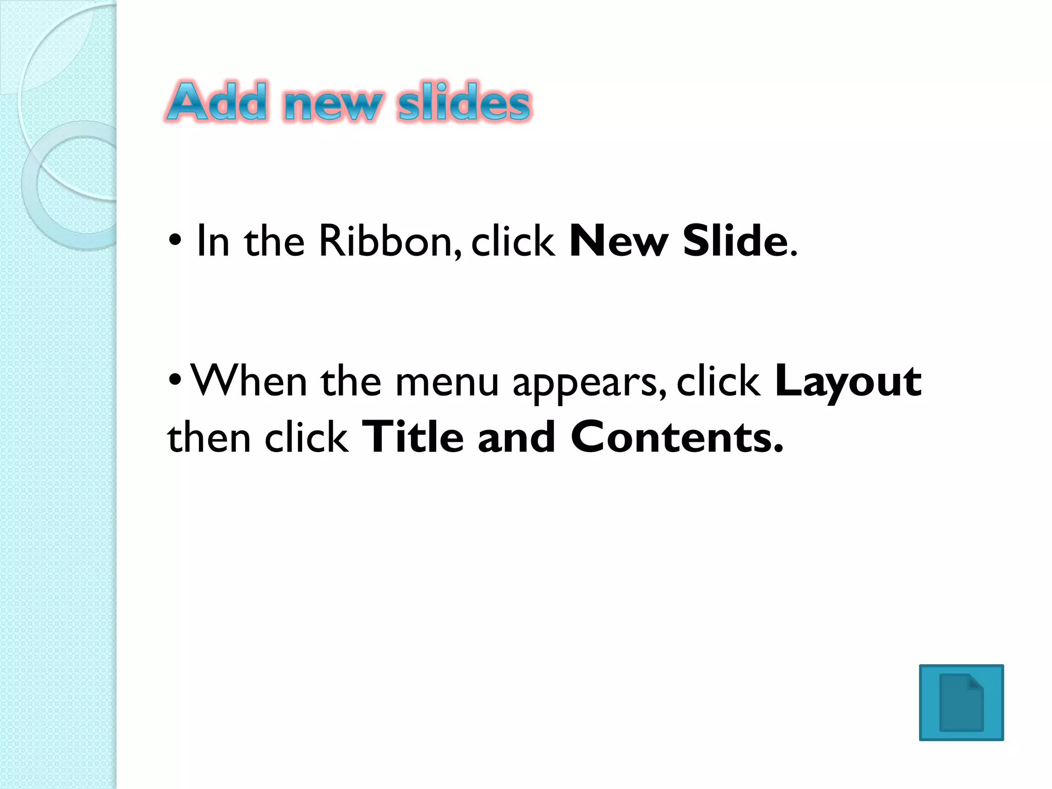 • In the Ribbon, click New Slide.

• When the menu appears, click Layout
then click Title and Contents.
 