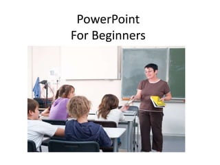 PowerPoint
For Beginners
 