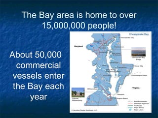 The Bay area is home to over
       15,000,000 people!


About 50,000
  commercial
 vessels enter
 the Bay each
     year
 