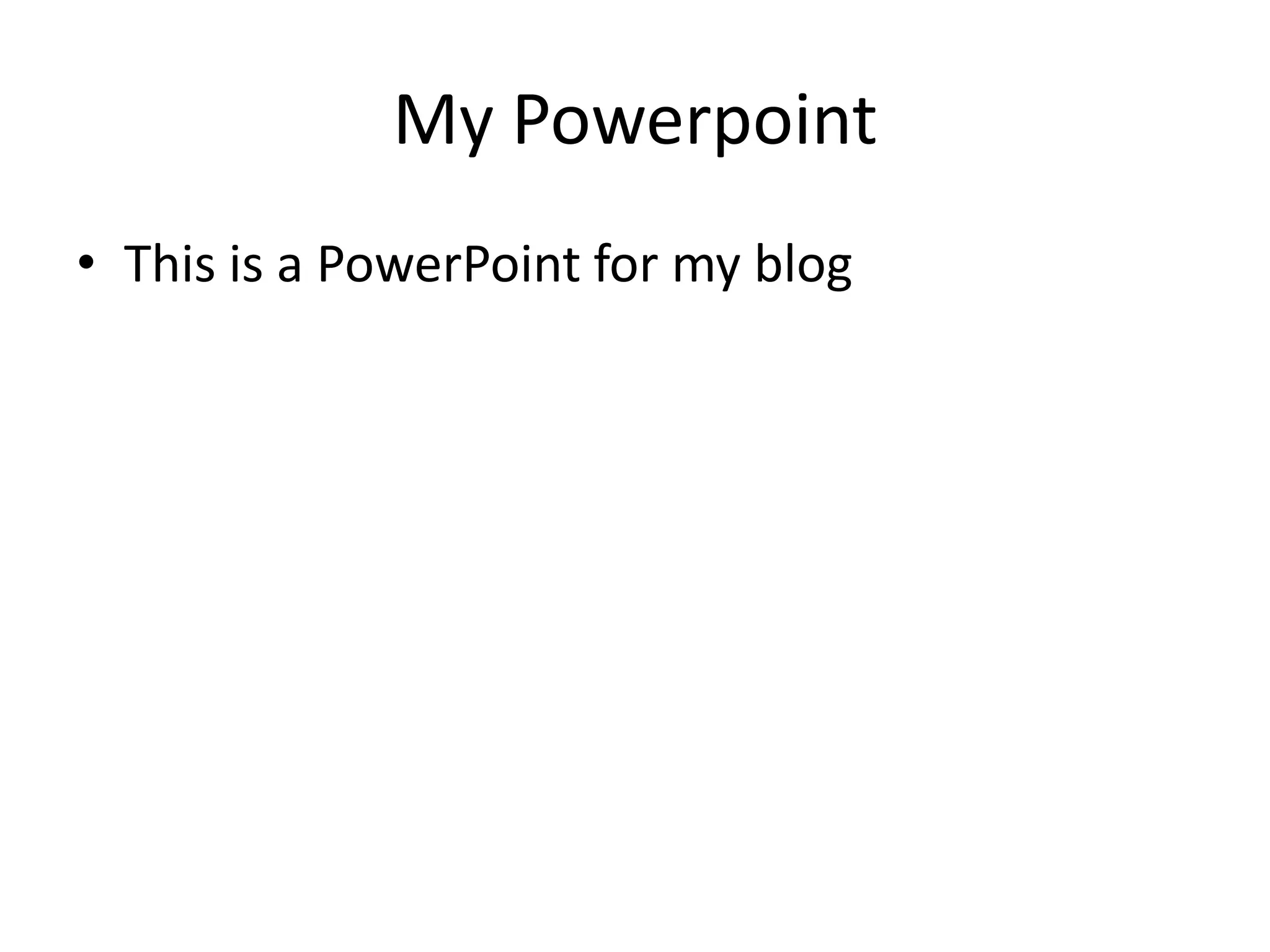 My PowerpointThis is a PowerPoint for my blog