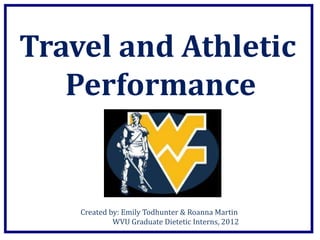 Travel and Athletic
   Performance


    Created by: Emily Todhunter & Roanna Martin
             WVU Graduate Dietetic Interns, 2012
 