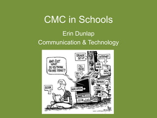 CMC in Schools
Erin Dunlap
Communication & Technology
 
