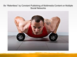 Be “Relentless” by Constant Publishing of Multimedia Content on Multiple
                            Social Networks
     ...
