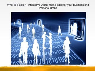 What is a Blog? - Interactive Digital Home Base for your Business and
                            Personal Brand
 
