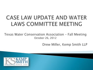 Texas Water Conservation Association – Fall Meeting
                  October 26, 2012

                       Drew Miller, Kemp Smith LLP
 
