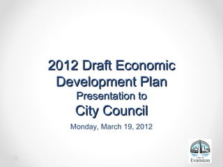 2012 Draft Economic2012 Draft Economic
Development PlanDevelopment Plan
Presentation toPresentation to
City CouncilCity Council
Monday, March 19, 2012
 