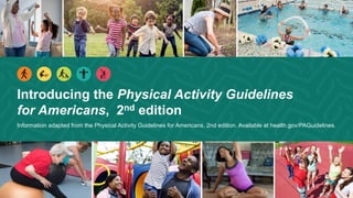 Introducing the Physical Activity Guidelines
for Americans, 2nd edition
Information adapted from the Physical Activity Guidelines for Americans, 2nd edition. Available at health.gov/PAGuidelines.
 