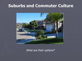 Suburbs and Commuter Culture What are their options? 