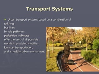 Transport Systems Urban transport systems based on a combination of rail lines bus lines bicycle pathways pedestrian walkways offer the best of all possible worlds in providing mobility, low-cost transportation, and a healthy urban environment. 