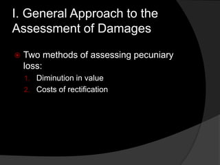 I. General Approach to the
Assessment of Damages
 Two methods of assessing pecuniary
loss:
1. Diminution in value
2. Costs of rectification
 