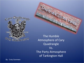 The Humble Atmosphere of Cary Quadrangle Vs. The Party Atmosphere of Tarkington Hall By:  Cody Summers 