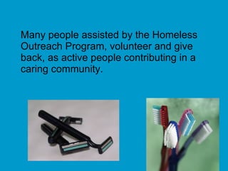 Many people assisted by the Homeless Outreach Program, volunteer and give back, as active people contributing in a caring community. 