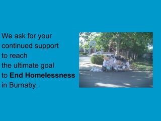 We ask for your continued support  to reach  the ultimate goal  to  End Homelessness in Burnaby. 