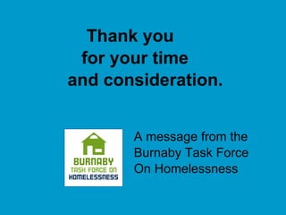   Thank you   for your time    and consideration. A message from the  Burnaby Task Force On Homelessness 