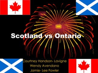 Scotland vs Ontario


   Courtney Handson- Lavigne
       Wendy Avendano
       Jamie- Lee Fowler
 