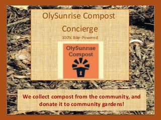 OlySunrise Compost
Concierge
100% Bike-Powered
We collect compost from the community, and
donate it to community gardens!
 
