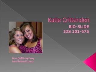 Katie Crittenden BiO-SLiDE IDS 101-675 M e (left) and my best friend Laura 