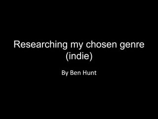 Researching my chosen genre
(indie)
By Ben Hunt
 