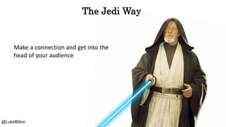 Make a connection and get into the
head of your audience
The Jedi Way
@LukeBilton
 