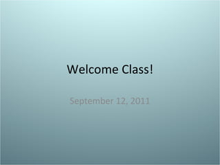 Welcome Class! September 12, 2011 