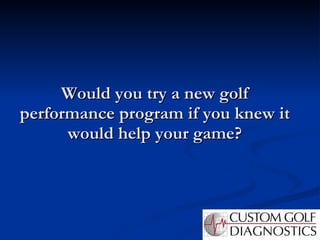 Would you try a new golf performance program if you knew it would help your game? 