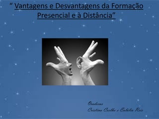 “ Vantagens e Desvantagens da Formação Presencial e à Distância” Oradoras Cristina Coelho e Eulália Reis 