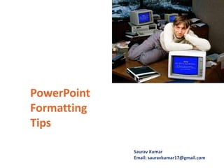 PowerPoint
Formatting
Tips
Saurav Kumar
Email: sauravkumar17@gmail.com
 