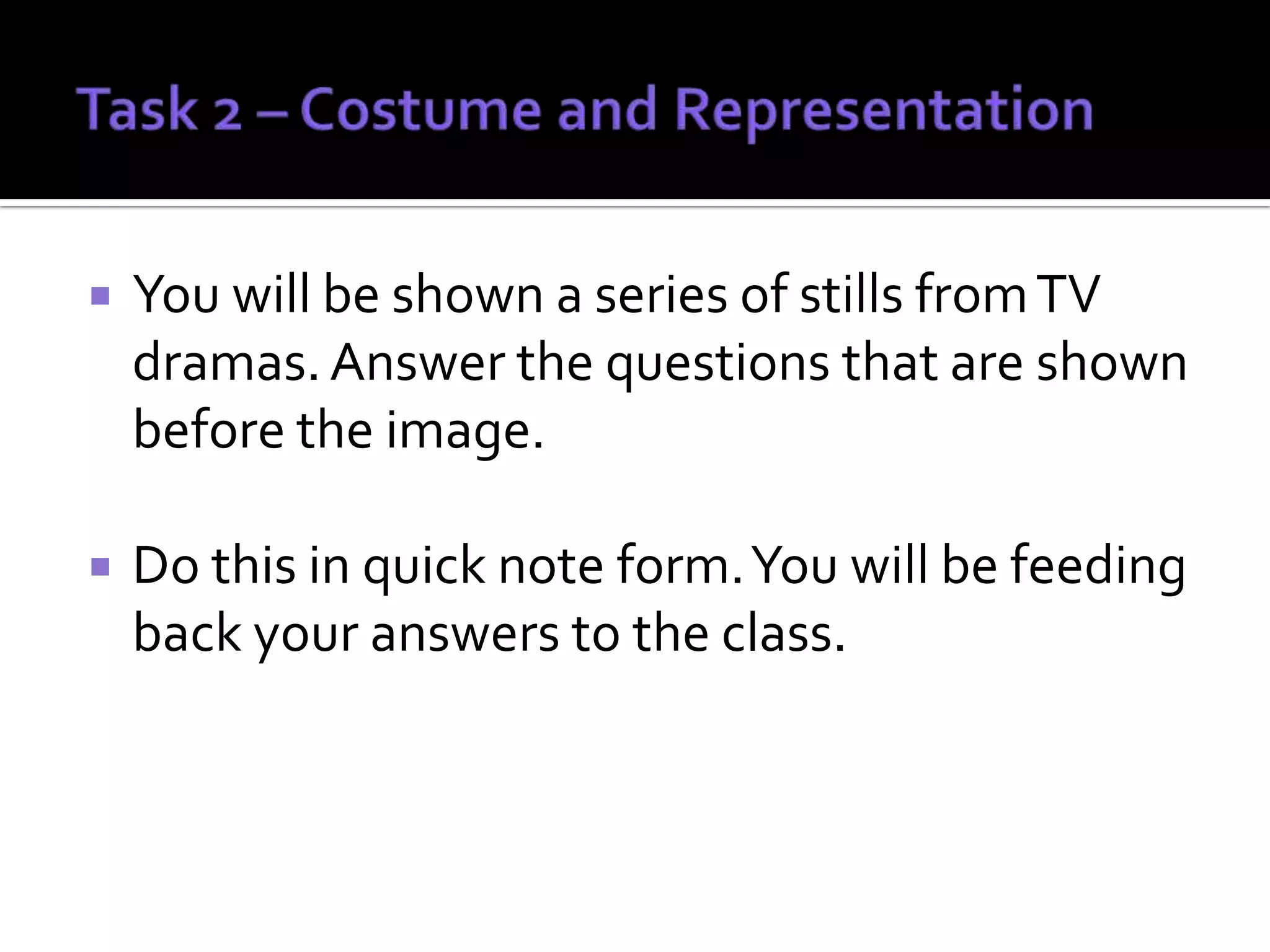    You will be shown a series of stills from TV
    dramas. Answer the questions that are shown
    before the image.

   Do this in quick note form. You will be feeding
    back your answers to the class.
 