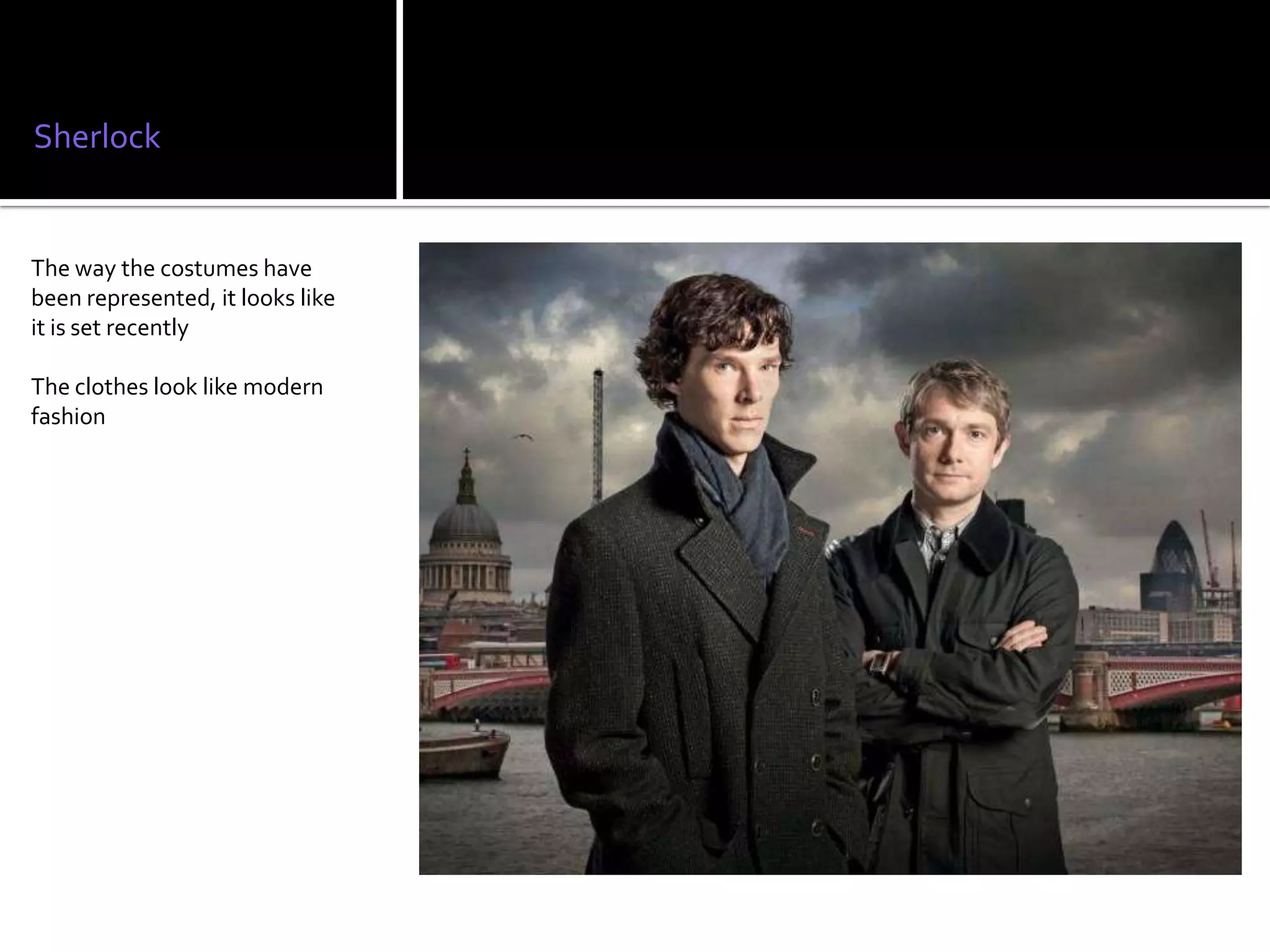 Sherlock


The way the costumes have
been represented, it looks like
it is set recently

The clothes look like modern
fashion
 