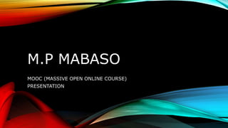 M.P MABASO
MOOC (MASSIVE OPEN ONLINE COURSE)
PRESENTATION
 