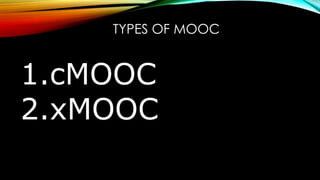 TYPES OF MOOC
1.cMOOC
2.xMOOC
 