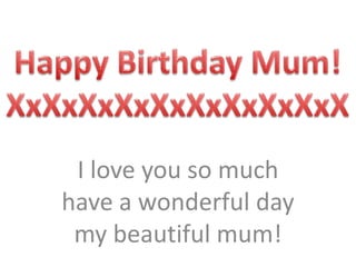 I love you so much
have a wonderful day
 my beautiful mum!
 