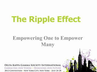 The Ripple Effect

Empowering One to Empower
          Many
 