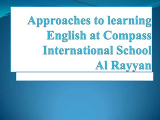  Approaches to learning English at Compass International School Al Rayyan Caroline Gould Caroline Gould  dkdeekEnglish/Humanities teacher 4th October 2009hbiuhuuinjnjnjnd 