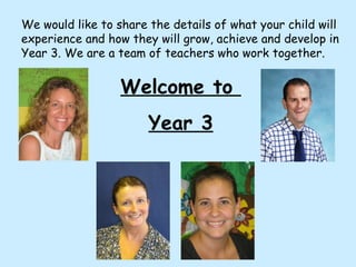 We would like to share the details of what your child will experience and how they will grow, achieve and develop in Year 3. We are a team of teachers who work together.  Welcome to  Year 3 