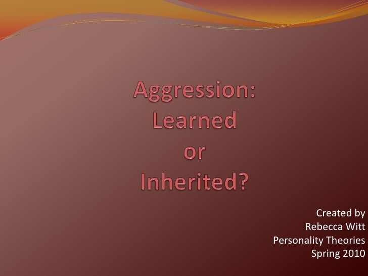 Aggression: Learned or Inherited?<br />Created by<br />Rebecca Witt<br />Personality Theories<br />Spring 2010<br />