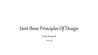 Unit three Principles Of Design
Faithe Kazmark
12.10.15
 