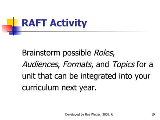 RAFT Activity Brainstorm possible  Roles , Audiences ,  Formats , and  Topics  for a unit that can be integrated into your curriculum next year.  