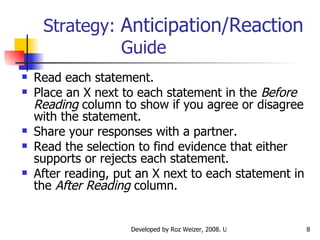 Strategy:  Anticipation/Reaction   Guide Read each statement. Place an X next to each statement in the  Before Reading  column to show if you agree or disagree with the statement.  Share your responses with a partner.  Read the selection to find evidence that either supports or rejects each statement.  After reading, put an X next to each statement in the  After Reading  column.  