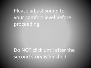 Please adjust sound to
your comfort level before
proceeding.
Do NOT click until after the
second story is finished.
 