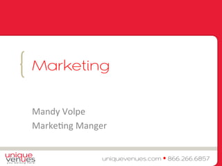 { 
Marketing 
Mandy 
Volpe 
Marke.ng 
Manger 
uniquevenues.com • 866.266.6857 
 