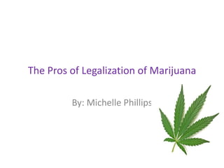 The Pros of Legalization of Marijuana
By: Michelle Phillips
 
