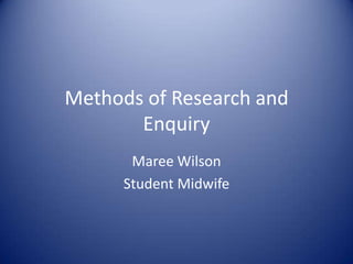 Methods of Research and Enquiry Maree Wilson Student Midwife 