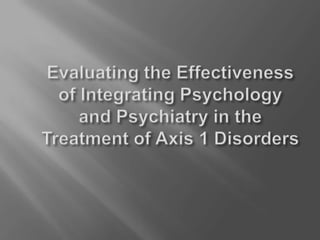 Evaluating the Effectiveness of Integrating Psychology and Psychiatry in the Treatment of Axis 1 Disorders 