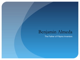 Benjamin Almeda
  The Father of Filipino Inventors
 