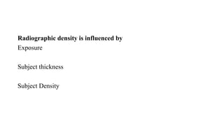Radiographic density is influenced by
Exposure
Subject thickness
Subject Density
 